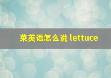 菜英语怎么说 lettuce